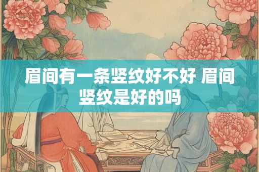 眉间有一条竖纹好不好 眉间竖纹是好的吗