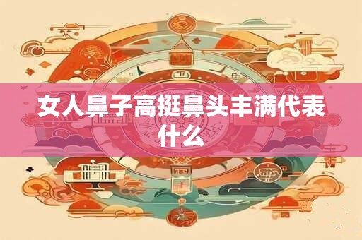 女人鼻子高挺鼻头丰满代表什么