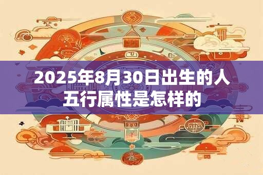 2025年8月30日出生的人五行属性是怎样的