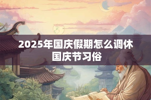 2025年国庆假期怎么调休 国庆节习俗