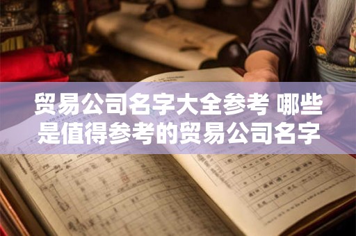 贸易公司名字大全参考 哪些是值得参考的贸易公司名字大全