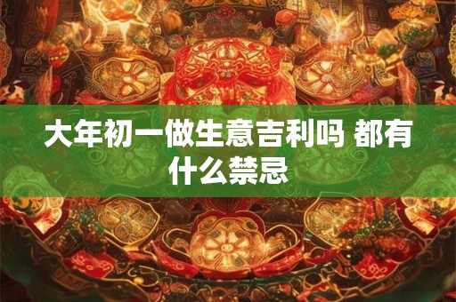 大年初一做生意吉利吗 都有什么禁忌