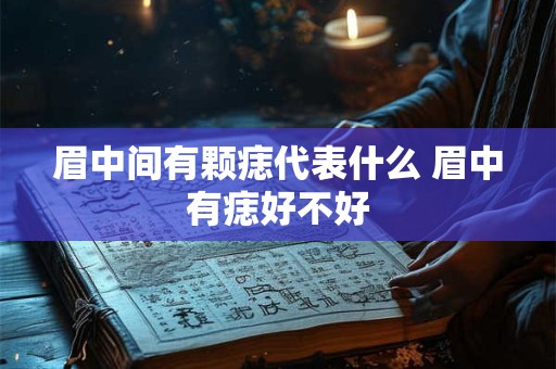 眉中间有颗痣代表什么 眉中有痣好不好