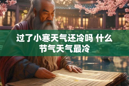 过了小寒天气还冷吗 什么节气天气最冷