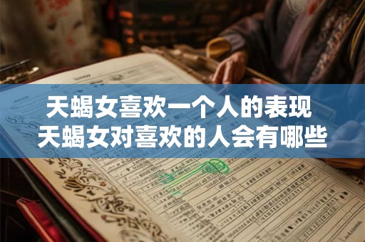 天蝎女喜欢一个人的表现 天蝎女对喜欢的人会有哪些表现