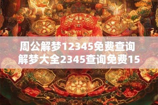 周公解梦12345免费查询 解梦大全2345查询免费1518