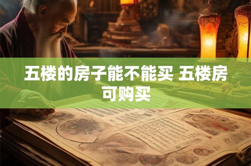 五楼的房子能不能买 五楼房可购买