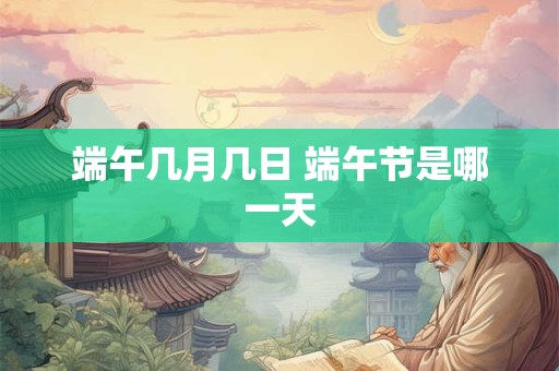 端午几月几日 端午节是哪一天