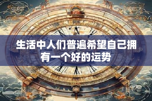 生活中人们普遍希望自己拥有一个好的运势