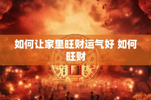 如何让家里旺财运气好 如何旺财