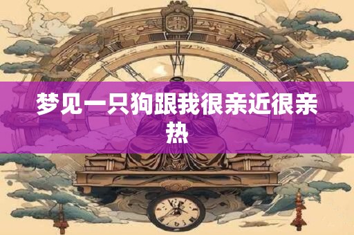 梦见一只狗跟我很亲近很亲热