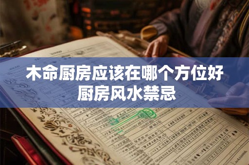 木命厨房应该在哪个方位好 厨房风水禁忌