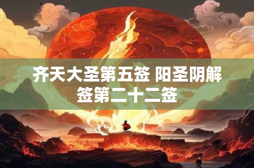 齐天大圣第五签 阳圣阴解签第二十二签 齐天大圣第五签 阳圣阴解签第二十二签