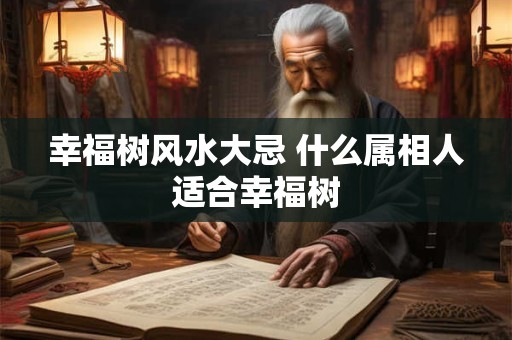 幸福树风水大忌 什么属相人适合幸福树