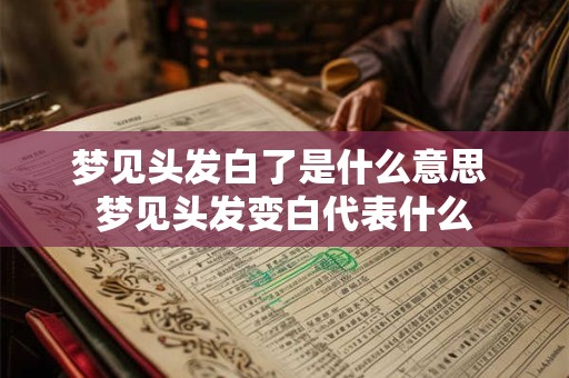 梦见头发白了是什么意思 梦见头发变白代表什么