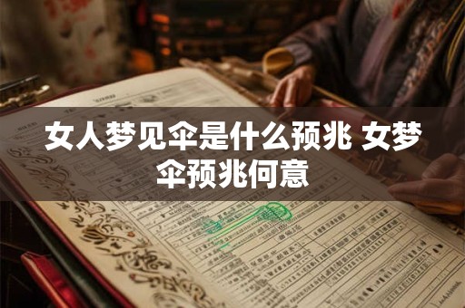 女人梦见伞是什么预兆 女梦伞预兆何意