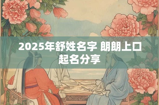 2025年舒姓名字 朗朗上口起名分享