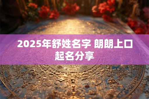 2025年舒姓名字 朗朗上口起名分享