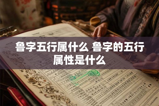 鲁字五行属什么 鲁字的五行属性是什么