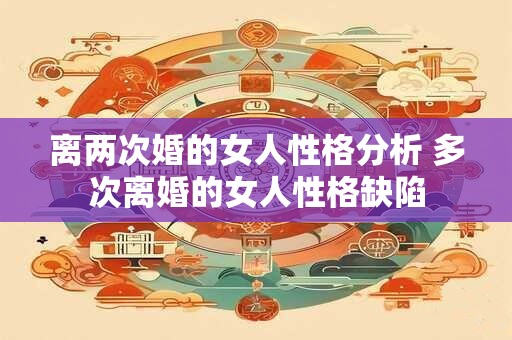 离两次婚的女人性格分析 多次离婚的女人性格缺陷