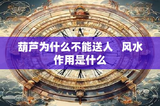 葫芦为什么不能送人   风水作用是什么