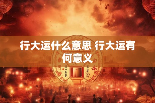 行大运什么意思 行大运有何意义