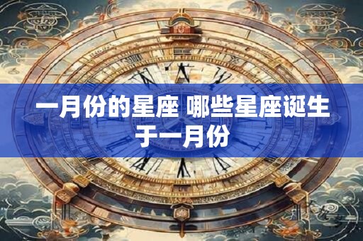 一月份的星座 哪些星座诞生于一月份