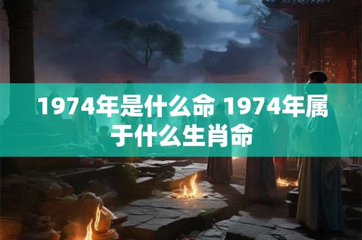1974年是什么命 1974年属于什么生肖命