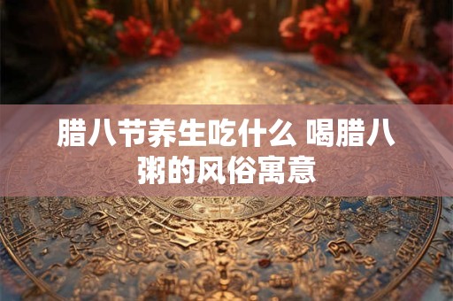 腊八节养生吃什么 喝腊八粥的风俗寓意