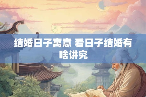 结婚日子寓意 看日子结婚有啥讲究