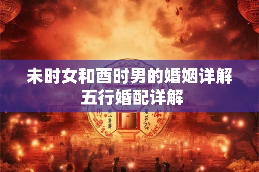 未时女和酉时男的婚姻详解 五行婚配详解