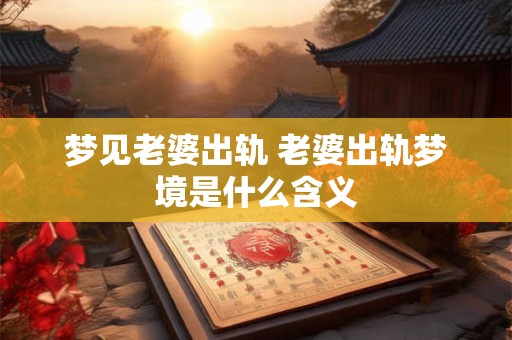 梦见老婆出轨 老婆出轨梦境是什么含义