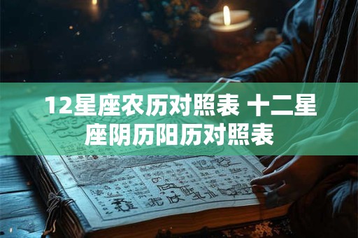 12星座农历对照表 十二星座阴历阳历对照表