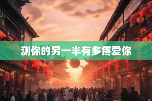 测你的另一半有多疼爱你