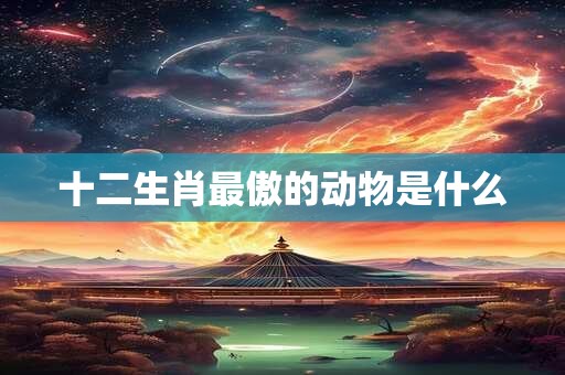 十二生肖最傲的动物是什么