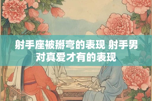射手座被掰弯的表现 射手男对真爱才有的表现