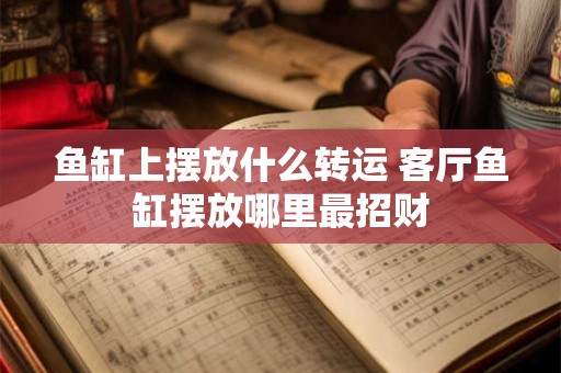 鱼缸上摆放什么转运 客厅鱼缸摆放哪里最招财