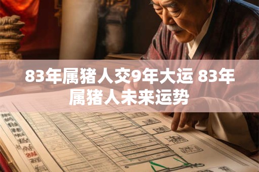 83年属猪人交9年大运 83年属猪人未来运势