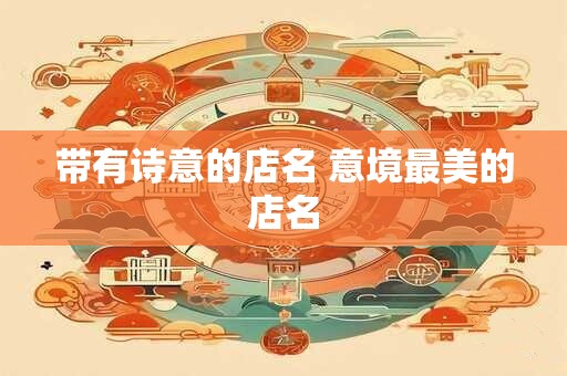 带有诗意的店名 意境最美的店名
