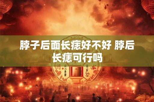 脖子后面长痣好不好 脖后长痣可行吗