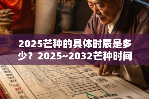 2026芒种的具体时辰是多少?2026~2032芒种时间表 2026芒种的具体时辰是多少?2026~2032芒种时间表