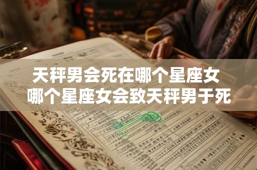 天秤男会死在哪个星座女 哪个星座女会致天秤男于死地
