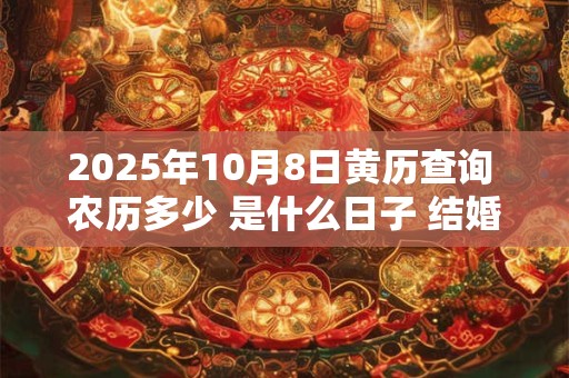 2025年10月8日黄历查询 农历多少 是什么日子 结婚吉时