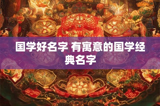 国学好名字 有寓意的国学经典名字