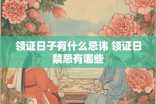 领证日子有什么忌讳 领证日禁忌有哪些