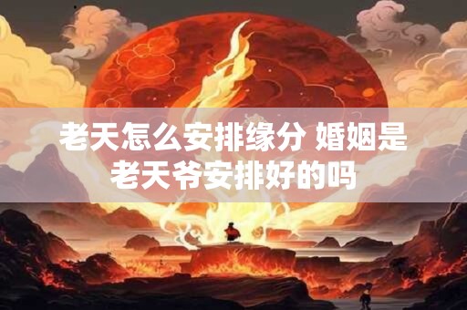 老天怎么安排缘分 婚姻是老天爷安排好的吗
