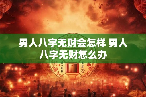 男人八字无财会怎样 男人八字无财怎么办