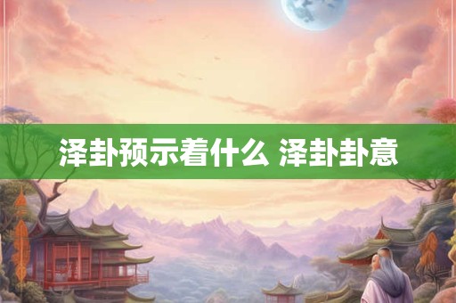泽卦预示着什么 泽卦卦意