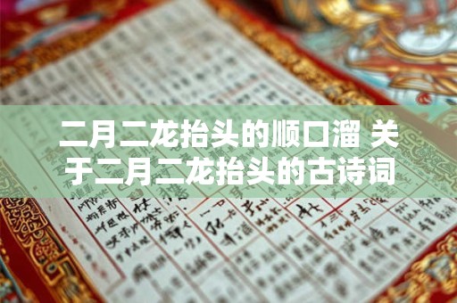 二月二龙抬头的顺口溜 关于二月二龙抬头的古诗词 二月二龙抬头的顺口溜 关于二月二龙抬头的古诗词