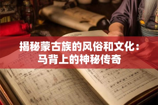 揭秘蒙古族的风俗和文化：马背上的神秘传奇
